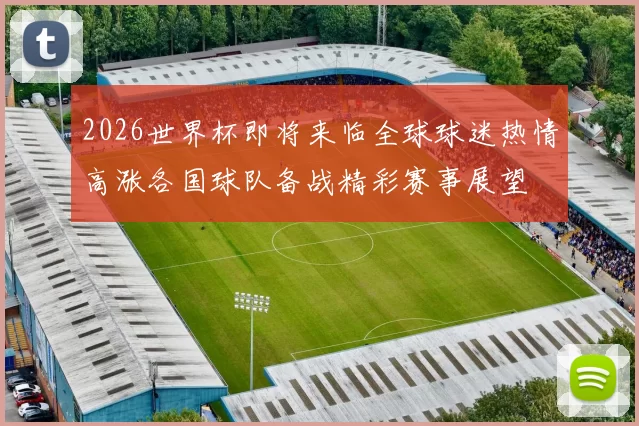 2026世界杯即将来临全球球迷热情高涨各国球队备战精彩赛事展望