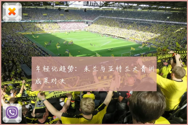年轻化趋势：米兰与亚特兰大青训成果对决