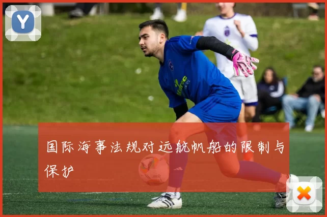 国际海事法规对远航帆船的限制与保护