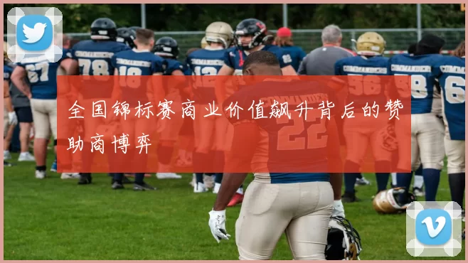 全国锦标赛商业价值飙升背后的赞助商博弈