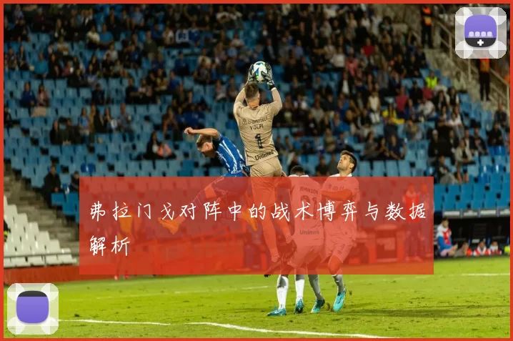 弗拉门戈对阵中的战术博弈与数据解析