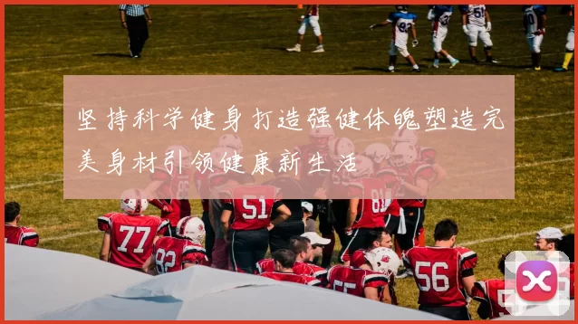 坚持科学健身打造强健体魄塑造完美身材引领健康新生活