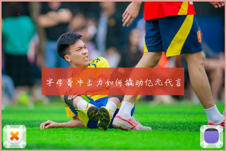 字母哥冲击力如何撬动亿元代言