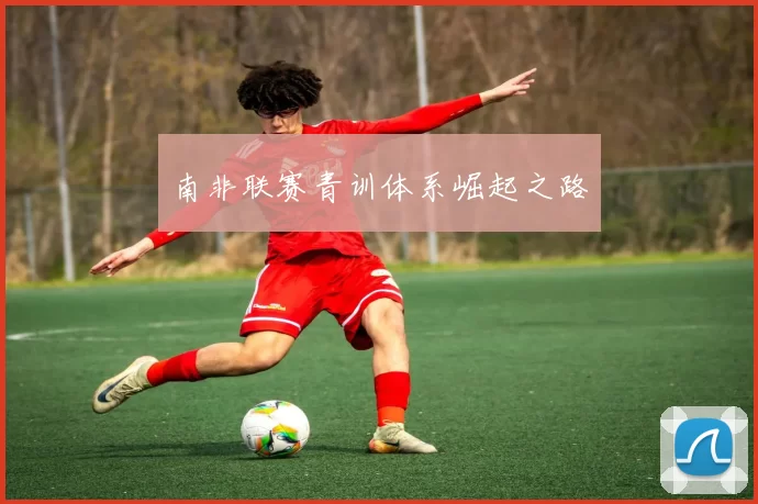 南非联赛青训体系崛起之路