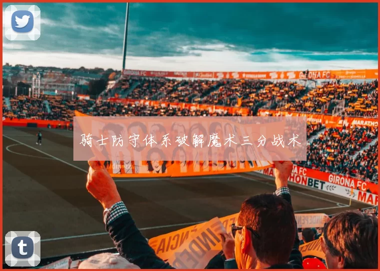 骑士防守体系破解魔术三分战术