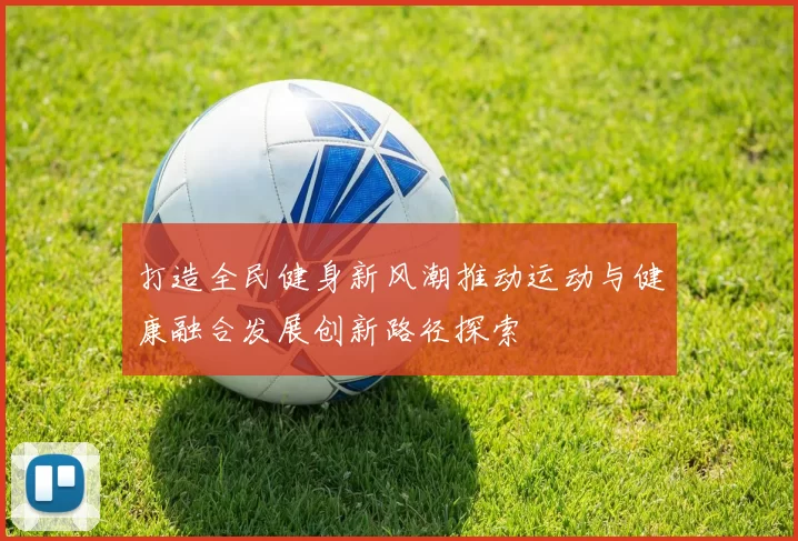 打造全民健身新风潮推动运动与健康融合发展创新路径探索