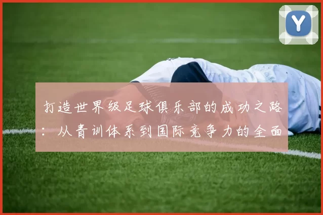 打造世界级足球俱乐部的成功之路：从青训体系到国际竞争力的全面分析